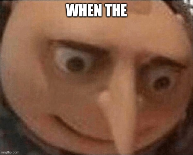 uh oh Gru | WHEN THE | image tagged in uh oh gru | made w/ Imgflip meme maker