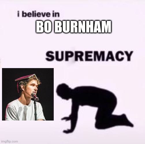 I believe in supremacy | BO BURNHAM | image tagged in i believe in supremacy | made w/ Imgflip meme maker