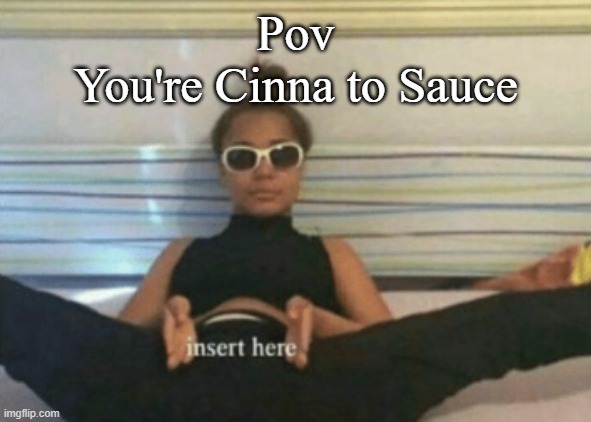 Pov
You're Cinna to Sauce | made w/ Imgflip meme maker