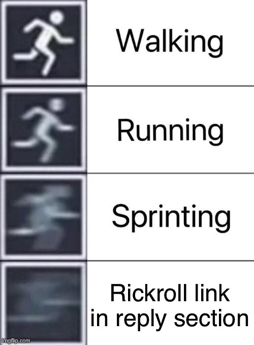 Frk | Rickroll link in reply section | image tagged in walking running sprinting,youtube | made w/ Imgflip meme maker