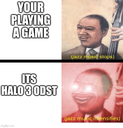 Halo 3 odst | YOUR PLAYING A GAME; ITS HALO 3 ODST | image tagged in jazz music stops and intensifies | made w/ Imgflip meme maker