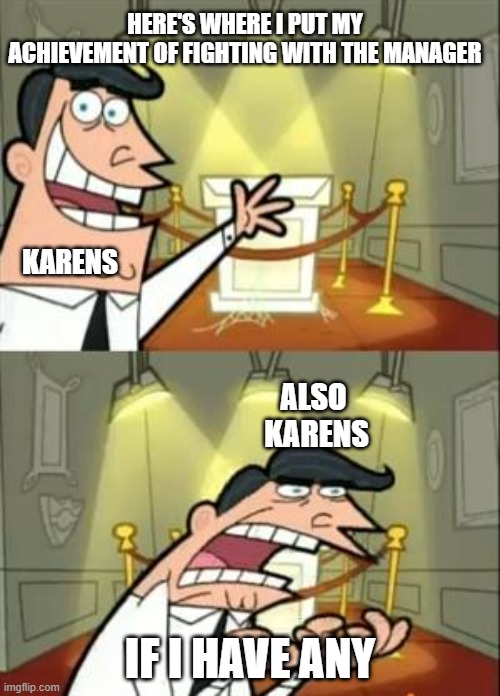 Karens be like: | HERE'S WHERE I PUT MY ACHIEVEMENT OF FIGHTING WITH THE MANAGER; KARENS; ALSO 
KARENS; IF I HAVE ANY | image tagged in this is where i'd put my trophy if i had one | made w/ Imgflip meme maker