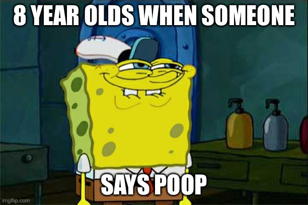 Don't You Squidward Meme | 8 YEAR OLDS WHEN SOMEONE; SAYS POOP | image tagged in memes,don't you squidward | made w/ Imgflip meme maker