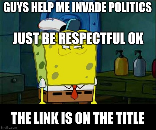 <img src="https://i.imgflip.com/5x1qhi.jpg" alt="THE WORLD BEFORE YOUR OPINION THE WORLD AFTER YOUR OPINION | made w/ Imgflip me | GUYS HELP ME INVADE POLITICS; JUST BE RESPECTFUL OK; THE LINK IS ON THE TITLE | image tagged in memes,don't you squidward | made w/ Imgflip meme maker