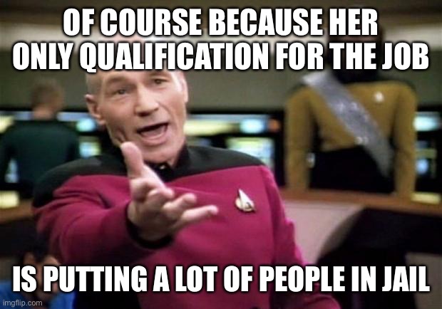 startrek | OF COURSE BECAUSE HER ONLY QUALIFICATION FOR THE JOB IS PUTTING A LOT OF PEOPLE IN JAIL | image tagged in startrek | made w/ Imgflip meme maker