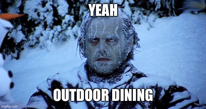 Freezing cold | YEAH OUTDOOR DINING | image tagged in freezing cold | made w/ Imgflip meme maker