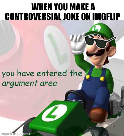 you have entered the argument area | WHEN YOU MAKE A CONTROVERSIAL JOKE ON IMGFLIP | image tagged in you have entered the argument area,dank memes,super mario,gifs,funny | made w/ Imgflip meme maker