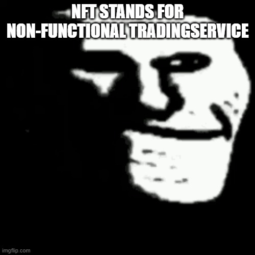 dark trollface | NFT STANDS FOR NON-FUNCTIONAL TRADINGSERVICE | image tagged in dark trollface | made w/ Imgflip meme maker