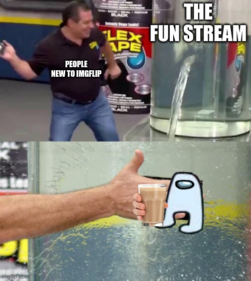 clever title | THE FUN STREAM; PEOPLE NEW TO IMGFLIP | image tagged in flex tape,memes,funny,amongus | made w/ Imgflip meme maker