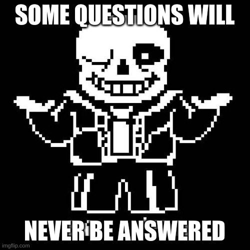 sans undertale | SOME QUESTIONS WILL NEVER BE ANSWERED | image tagged in sans undertale | made w/ Imgflip meme maker