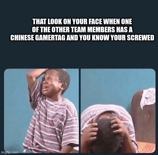black kid crying with knife | THAT LOOK ON YOUR FACE WHEN ONE OF THE OTHER TEAM MEMBERS HAS A CHINESE GAMERTAG AND YOU KNOW YOUR SCREWED | image tagged in black kid crying with knife | made w/ Imgflip meme maker