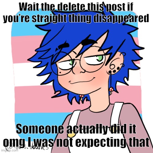Usually y’all ignore the trolling. I mean blue can’t really get mad, he said to remove it if you’re straight | Wait the delete this post if you’re straight thing disappeared; Someone actually did it omg I was not expecting that | image tagged in shitcrew | made w/ Imgflip meme maker