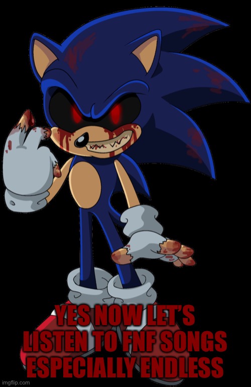 Sonic.EXE FOUND YOU | YES NOW LET’S LISTEN TO FNF SONGS ESPECIALLY ENDLESS | image tagged in sonic exe found you | made w/ Imgflip meme maker