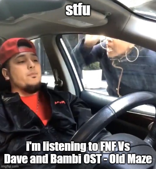 stfu im listening to | stfu; i'm listening to FNF Vs Dave and Bambi OST - Old Maze | image tagged in stfu im listening to | made w/ Imgflip meme maker