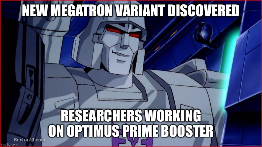 After Omicron… | NEW MEGATRON VARIANT DISCOVERED; RESEARCHERS WORKING ON OPTIMUS PRIME BOOSTER | image tagged in megatron smirk | made w/ Imgflip meme maker