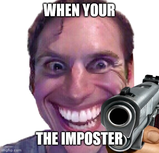 I don't have a clever title | WHEN YOUR; THE IMPOSTER | image tagged in sus,meme,amogus | made w/ Imgflip meme maker