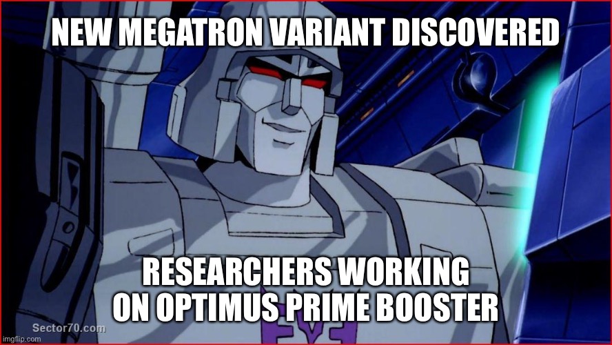 After Omicron… | NEW MEGATRON VARIANT DISCOVERED; RESEARCHERS WORKING ON OPTIMUS PRIME BOOSTER | image tagged in megatron smirk | made w/ Imgflip meme maker