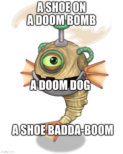 cybop | A SHOE ON A DOOM BOMB; A DOOM DOG; A SHOE BADDA-BOOM | image tagged in memes | made w/ Imgflip meme maker
