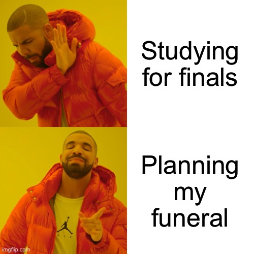 Disclaimer: I mean this figuratively | Studying for finals; Planning my funeral | image tagged in memes,drake hotline bling,funeral,finals,finals week,school | made w/ Imgflip meme maker