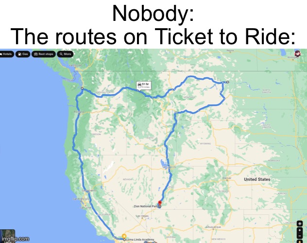 Ever played this game? | Nobody:
The routes on Ticket to Ride: | image tagged in google maps | made w/ Imgflip meme maker