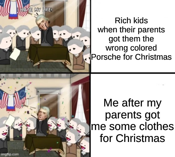 You have to be thankful for what you get. |  Rich kids when their parents got them the wrong colored Porsche for Christmas; Me after my parents got me some clothes for Christmas | image tagged in thomas jefferson pig war,memes,funny,christmas,true | made w/ Imgflip meme maker