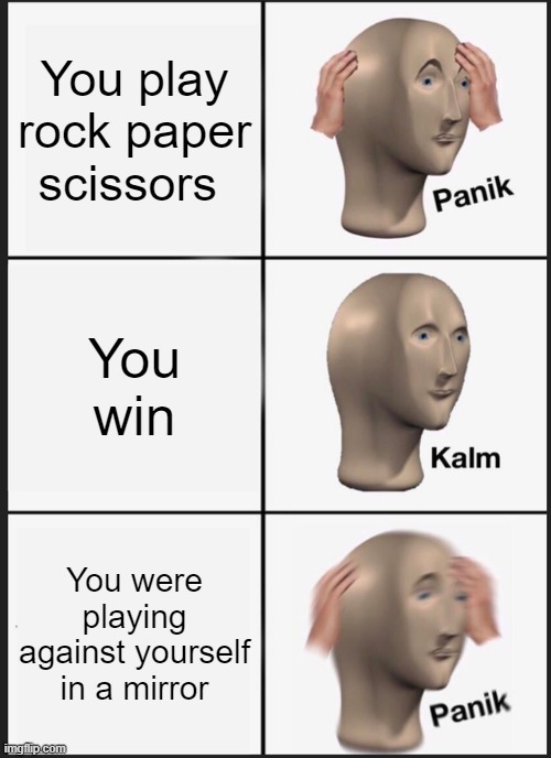 Panik Kalm Panik Meme | You play rock paper scissors; You win; You were playing against yourself in a mirror | image tagged in memes,panik kalm panik | made w/ Imgflip meme maker
