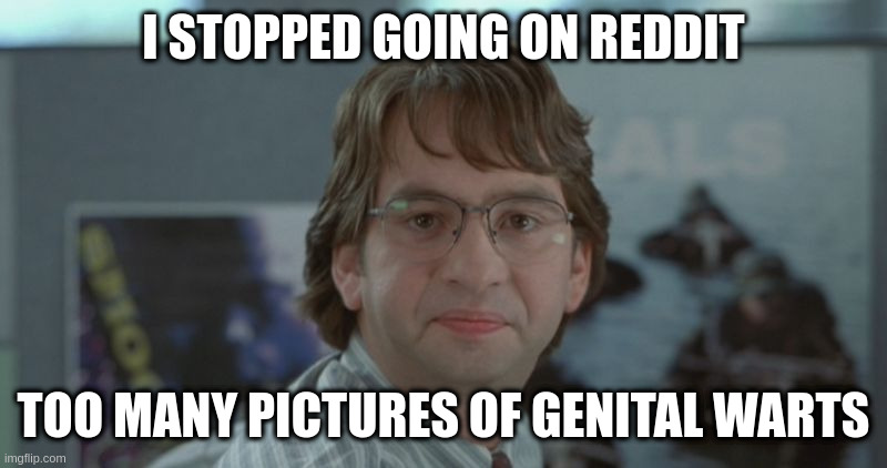 Too insulting for rareinsults | I STOPPED GOING ON REDDIT; TOO MANY PICTURES OF GENITAL WARTS | image tagged in michael bolton office space | made w/ Imgflip meme maker