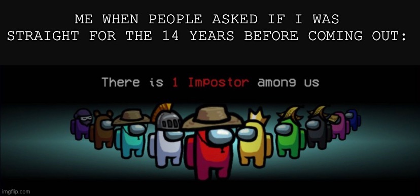 This is probably a dead meme template and an unoriginal idea, but too bad | ME WHEN PEOPLE ASKED IF I WAS STRAIGHT FOR THE 14 YEARS BEFORE COMING OUT: | made w/ Imgflip meme maker