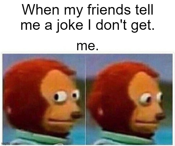 Monkey Puppet | When my friends tell me a joke I don't get. me. | image tagged in memes,monkey puppet | made w/ Imgflip meme maker