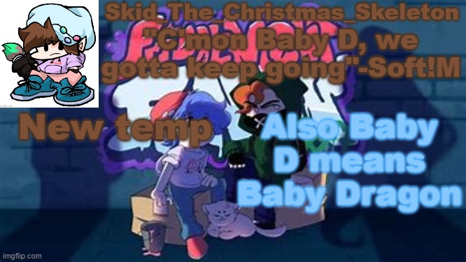 It's not to be mean, it's just a name- | New temp; Also Baby D means Baby Dragon | image tagged in skid's soft temp | made w/ Imgflip meme maker