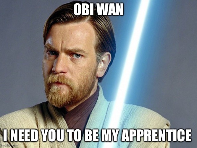 Lol | OBI WAN; I NEED YOU TO BE MY APPRENTICE | image tagged in lol | made w/ Imgflip meme maker