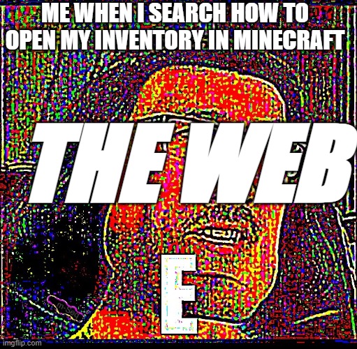 E Markiplier | ME WHEN I SEARCH HOW TO OPEN MY INVENTORY IN MINECRAFT; THE WEB | image tagged in e markiplier | made w/ Imgflip meme maker