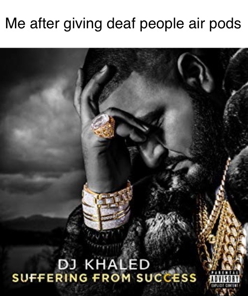 Me after giving deaf people air pods | image tagged in memes,blank transparent square,dj khaled suffering from success meme | made w/ Imgflip meme maker