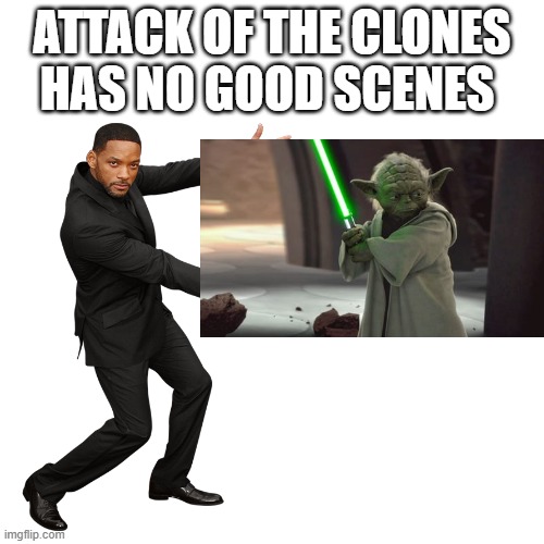 Attack of the Clones | ATTACK OF THE CLONES HAS NO GOOD SCENES | image tagged in will smith,star wars yoda,star wars prequels | made w/ Imgflip meme maker