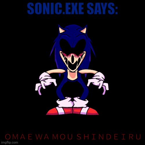sonic.exe says | SONIC.EXE SAYS:; ＯＭＡＥ ＷＡ ＭＯＵ ＳＨＩＮＤＥＩＲＵ | image tagged in sonic exe says | made w/ Imgflip meme maker