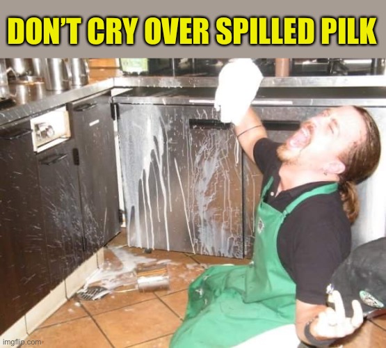 spilled milk | DON’T CRY OVER SPILLED PILK | image tagged in spilled milk | made w/ Imgflip meme maker