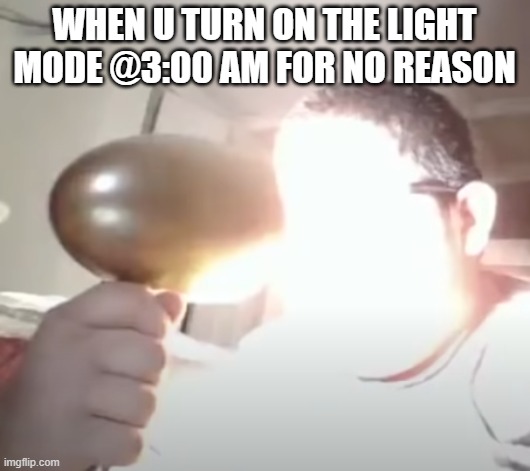 Relatble | WHEN U TURN ON THE LIGHT MODE @3:00 AM FOR NO REASON | image tagged in kid blinding himself | made w/ Imgflip meme maker