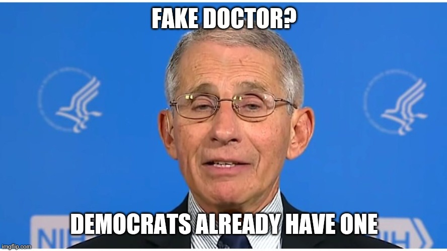 Dr Fauci | FAKE DOCTOR? DEMOCRATS ALREADY HAVE ONE | image tagged in dr fauci | made w/ Imgflip meme maker
