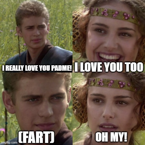 PADME AND ME | I LOVE YOU TOO; I REALLY LOVE YOU PADME! (FART); OH MY! | image tagged in for the better right blank | made w/ Imgflip meme maker