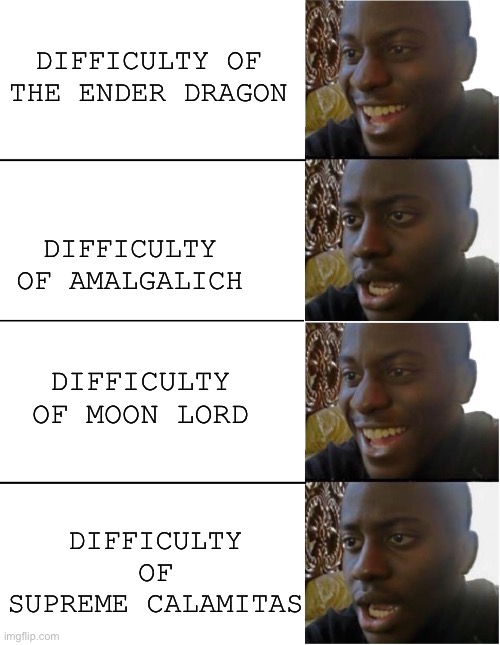 If you’ve played RLCraft (Minecraft mod if you didn’t know) or Calamity (Terraria mod if you didn’t know) | DIFFICULTY OF THE ENDER DRAGON; DIFFICULTY OF AMALGALICH; DIFFICULTY OF MOON LORD; DIFFICULTY OF SUPREME CALAMITAS | image tagged in minecraft,terraria,mods | made w/ Imgflip meme maker