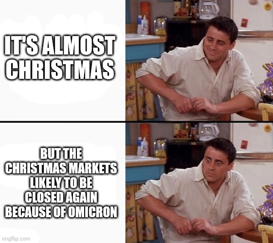Sad Christmas!! >:'( | IT'S ALMOST CHRISTMAS; BUT THE CHRISTMAS MARKETS LIKELY TO BE CLOSED AGAIN BECAUSE OF OMICRON | image tagged in comprehending joey,covid-19,coronavirus,omicron,christmas,memes | made w/ Imgflip meme maker