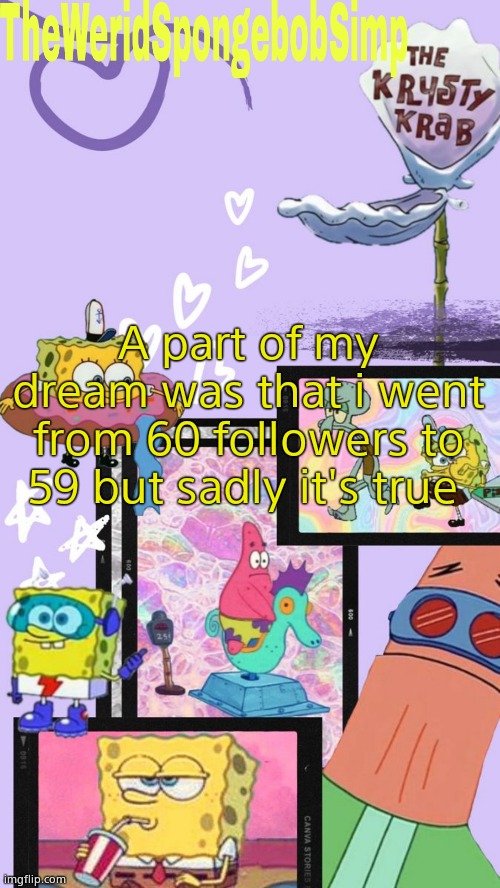 TheWeridSpongebobSimp's Announcement Template V1 | A part of my dream was that i went from 60 followers to 59 but sadly it's true | image tagged in theweridspongebobsimp's announcement template v1 | made w/ Imgflip meme maker