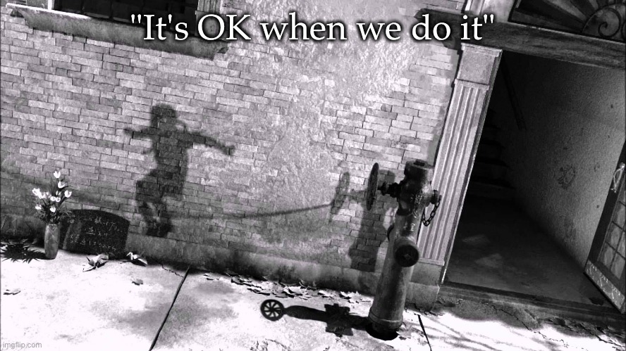 bUt ThEy DeSeRvEd It | "It's OK when we do it" | made w/ Imgflip meme maker