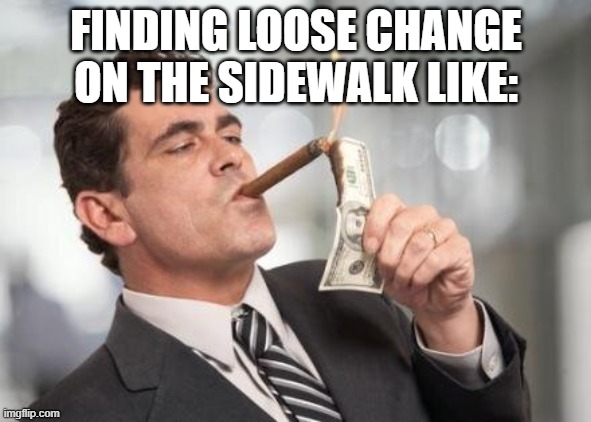 Eat your heart out, Bezos! | FINDING LOOSE CHANGE ON THE SIDEWALK LIKE: | image tagged in rich guy burning money | made w/ Imgflip meme maker