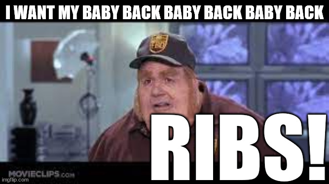 chILLI'S baby back ribs! | I WANT MY BABY BACK BABY BACK BABY BACK; RIBS! | image tagged in fat bastard,baby back ribs chilli's,i want my baby back baby back | made w/ Imgflip meme maker