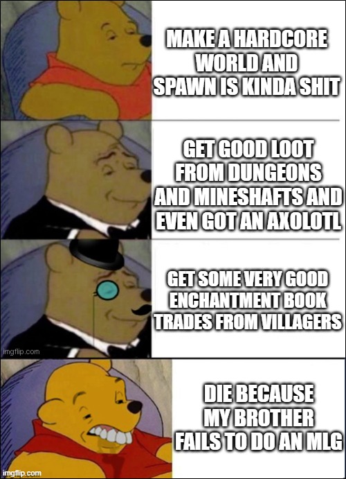 ehh | MAKE A HARDCORE WORLD AND SPAWN IS KINDA SHIT; GET GOOD LOOT FROM DUNGEONS AND MINESHAFTS AND EVEN GOT AN AXOLOTL; GET SOME VERY GOOD ENCHANTMENT BOOK TRADES FROM VILLAGERS; DIE BECAUSE MY BROTHER FAILS TO DO AN MLG | image tagged in good better best wut | made w/ Imgflip meme maker