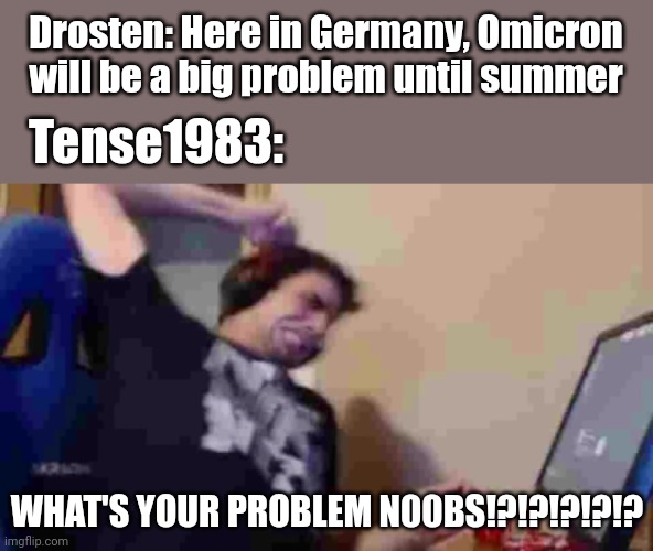 Choose to vaccinate now! | Drosten: Here in Germany, Omicron will be a big problem until summer; Tense1983:; WHAT'S YOUR PROBLEM N00BS!?!?!?!?!? | image tagged in tense1983 rage,covid-19,corona,omicron,drosten,memes | made w/ Imgflip meme maker