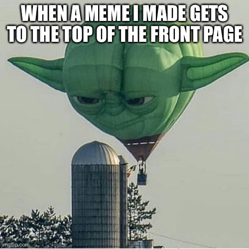 Fun fun fun | WHEN A MEME I MADE GETS TO THE TOP OF THE FRONT PAGE | image tagged in yoda balloon,featured,memes,funny memes,top users | made w/ Imgflip meme maker