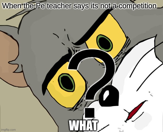 wait what | When the Pe teacher says its not a competition; ? WHAT | image tagged in memes,unsettled tom | made w/ Imgflip meme maker