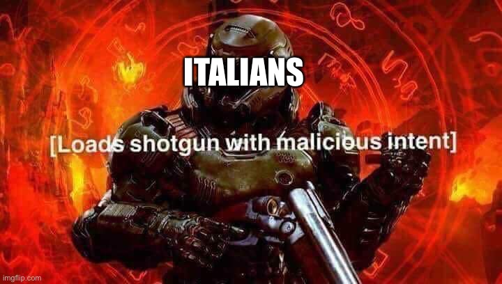 Loads shotgun with malicious intent | ITALIANS | image tagged in loads shotgun with malicious intent | made w/ Imgflip meme maker